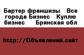 Бартер франшизы - Все города Бизнес » Куплю бизнес   . Брянская обл.